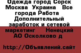 Одежда город Сорск Москва, Украина - Все города Работа » Дополнительный заработок и сетевой маркетинг   . Ненецкий АО,Осколково д.